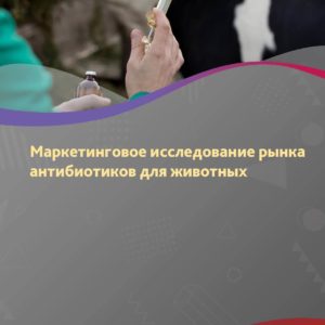 Маркетинговое исследование рынка антибиотиков для животных в России
