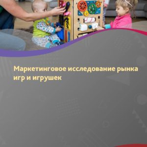 Маркетинговое исследование рынка игр и игрушек в России