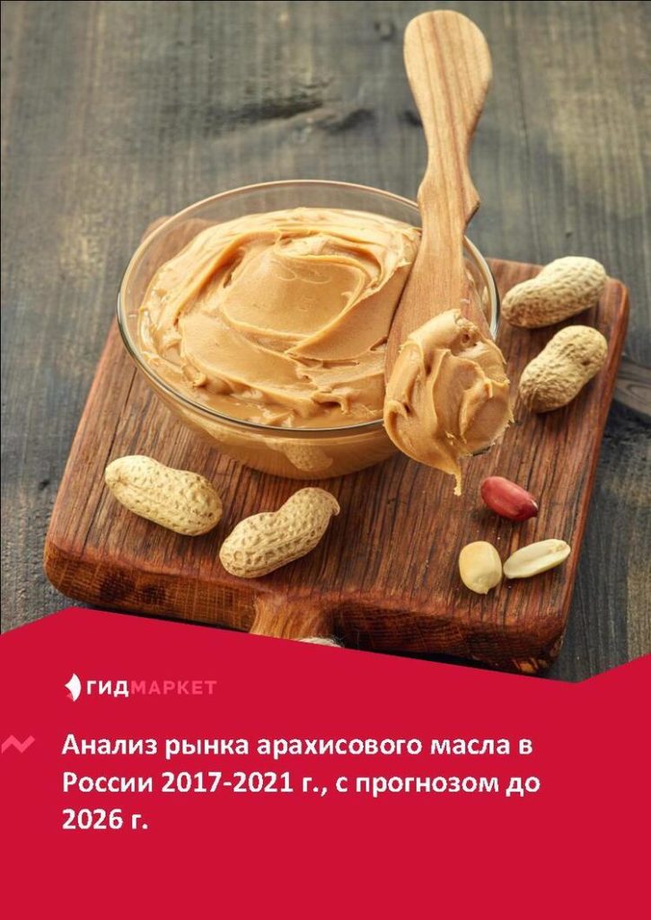 Маркетинговое исследование рынка арахисового масла в России 2017-2021 гг., прогноз до 2026 г. (с обновлением)