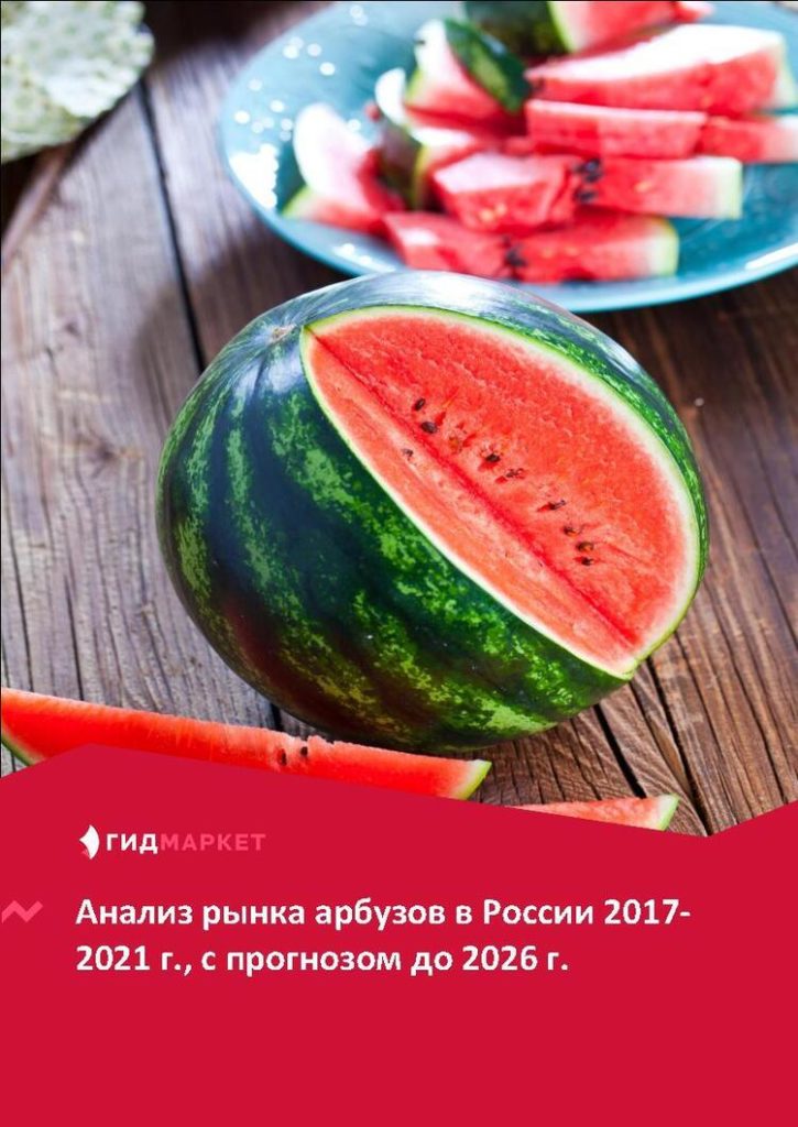 Маркетинговое исследование рынка арбузов в России 2017-2021 гг., прогноз до 2026 г. (с обновлением)