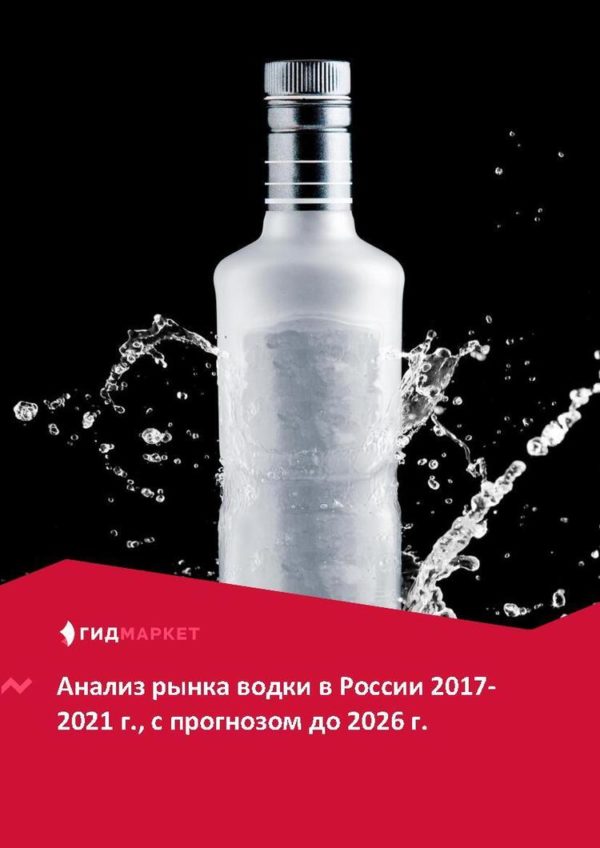 Маркетинговое исследование рынка водки в России 2017-2021 гг., прогноз до 2026 г. (с обновлением)